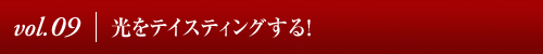Vol.09│光をテイスティングする!