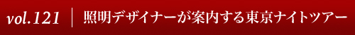 Vol.121｜照明デザイナーが案内する東京ナイトツアー