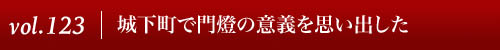 Vol.123｜城下町で門燈の意義を思い出した