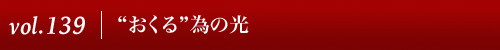 Vol.139|”おくる”為の光