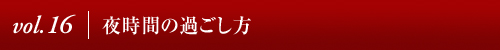 Vol.16│夜時間の過ごし方