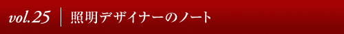 Vol.25│照明デザイナーのノート