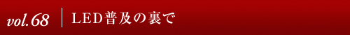 Vol.68│LED普及の裏で