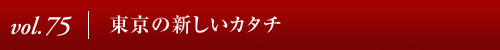 Vol.75│東京の新しいカタチ