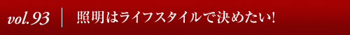 Vol.93｜照明はライフスタイルで決めたい！
