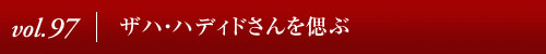 Vol.97｜ザハ・ハディドさんを偲ぶ
